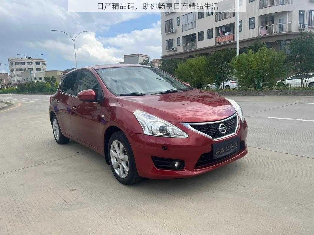 日产精品码,助你畅享日产精品生活