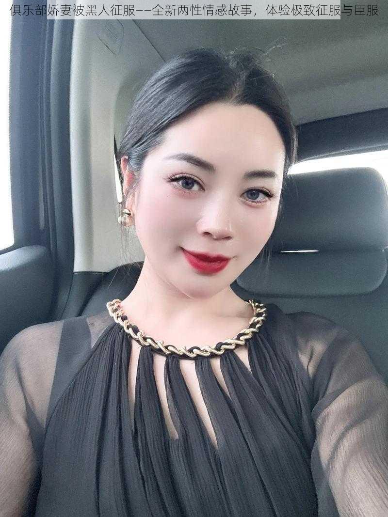 俱乐部娇妻被黑人征服——全新两性情感故事,体验极致征服与臣服
