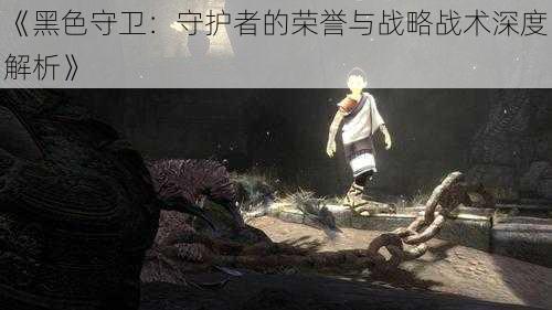 《黑色守卫:守护者的荣誉与战略战术深度解析》
